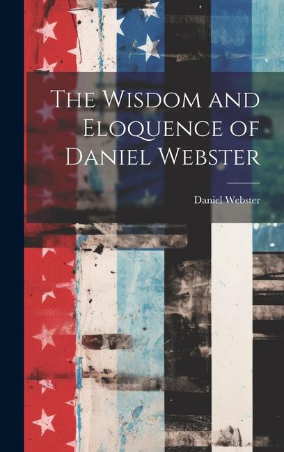 Knjiga The Wisdom and Eloquence of Daniel Webster Daniel Webster