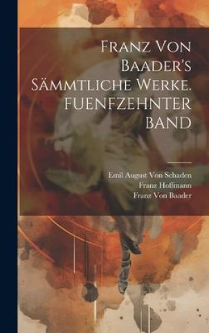 Könyv Franz Von Baader's Sämmtliche Werke. FUENFZEHNTER BAND Franz Von Baader