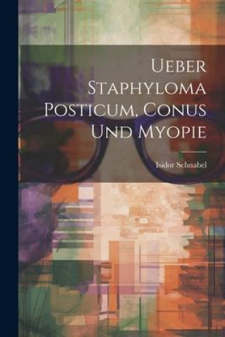 Knjiga Ueber Staphyloma Posticum, Conus Und Myopie Isidor Schnabel