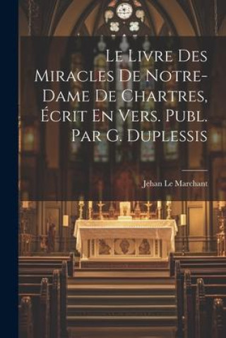 Livre Le Livre Des Miracles De Notre-Dame De Chartres, Écrit En Vers. Publ. Par G. Duplessis 