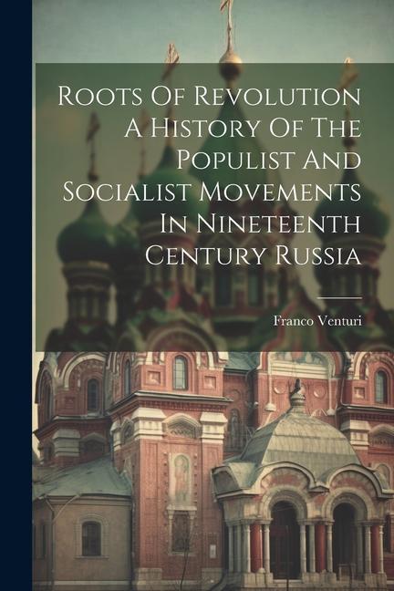 Book Roots Of Revolution A History Of The Populist And Socialist Movements In Nineteenth Century Russia 