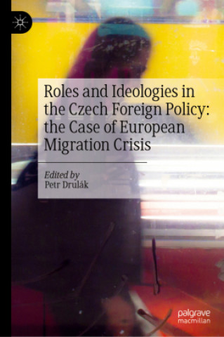 Kniha Roles and Ideologies in the Czech Foreign Policy: the Case of European Migration Crisis Petr Drulák