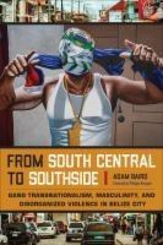 Knjiga From South Central to Southside – Gang Transnationalism, Masculinity, and Disorganized Violence in Belize City Adam Baird