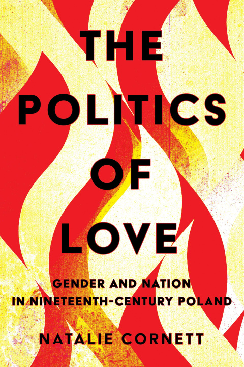 Carte The Politics of Love – Gender and Nation in Nineteenth–Century Poland Natalie Cornett