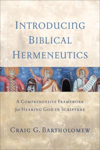 Kniha Introducing Biblical Hermeneutics – A Comprehensive Framework for Hearing God in Scripture Craig G. Bartholomew