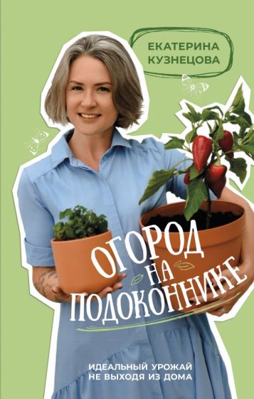 Könyv Огород на подоконнике. Идеальный урожай не выходя из дома Екатерина Кузнецова