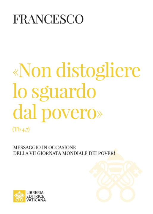 Könyv «Non distogliere lo sguardo dal povero» (Tb 4,7). Messaggio in occasione della VII giornata mondiale dei poveri Francesco (Jorge Mario Bergoglio)