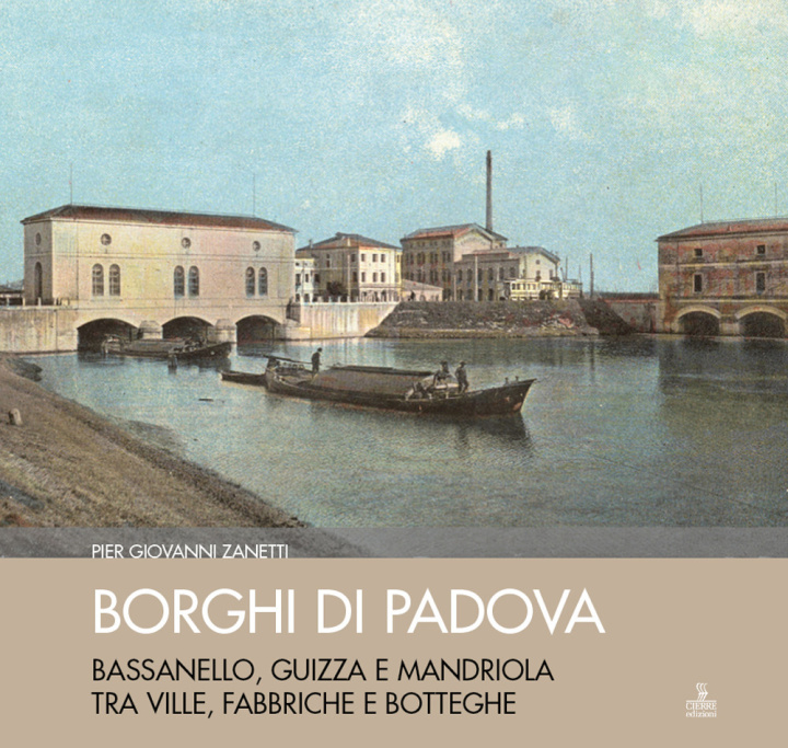 Carte Borghi di Padova. Bassanello, Guizza e Mandriola tra ville, fabbriche e botteghe Piergiovanni Zanetti