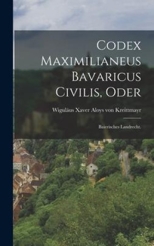 Kniha Codex Maximilianeus Bavaricus Civilis, Oder Wiguläus Xaver Aloys von Kreittmayr