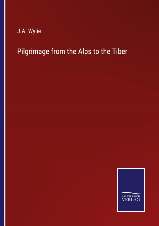 Libro Pilgrimage from the Alps to the Tiber J.A. Wylie