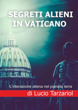 Kniha Segreti alieni in Vaticano. L'interazione aliena nel pianeta terra Lucio Tarzariol