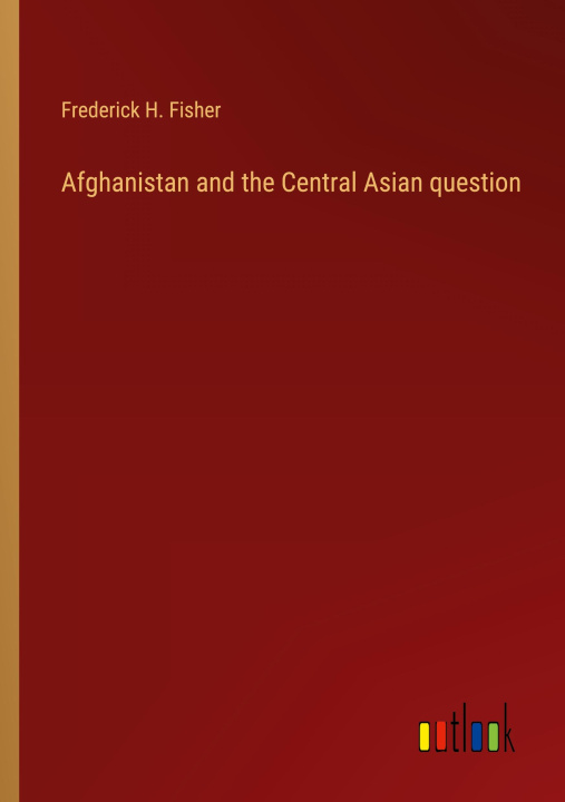 Knjiga Afghanistan and the Central Asian question Frederick H. Fisher