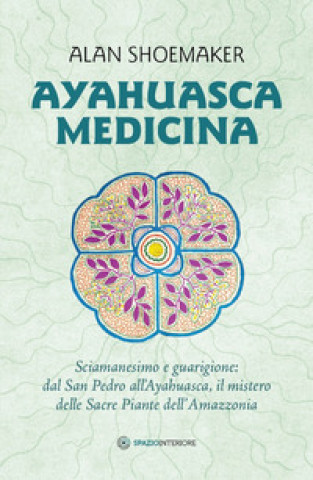 Kniha Ayahuasca medicina. Sciamanesimo e guarigione: dal San Pedro all'Ayahuasca, il mistero delle Sacre Piante dell'Amazzonia Alan Shoemaker