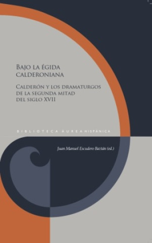 Kniha Bajo la égida calderoniana : Calderón y los dramaturgos de la segunda mitad del siglo XVII Juan Manuel Escudero Baztán