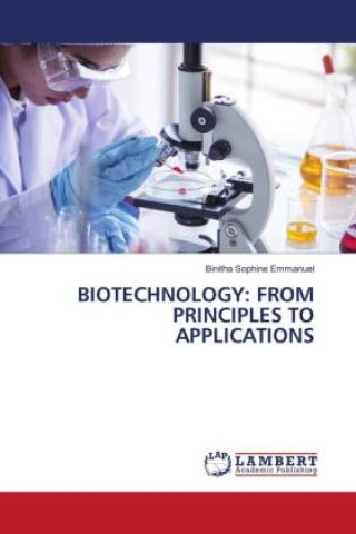 Carte BIOTECHNOLOGY: FROM PRINCIPLES TO APPLICATIONS Binitha Sophine Emmanuel