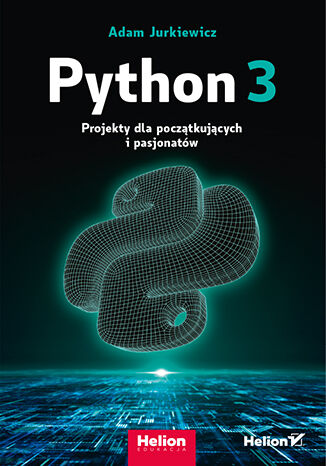 Knjiga Python 3. Projekty dla początkujących i pasjonatów Adam Jurkiewicz