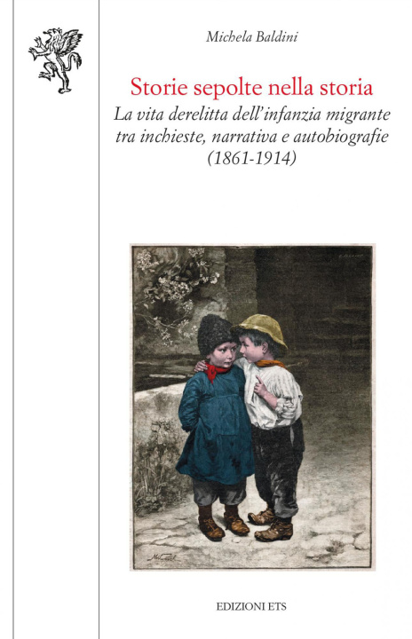 Kniha Storie sepolte nella storia. La vita derelitta dell'infanzia migrante tra inchieste, narrativa e autobiografie (1861-1914) Michela Baldini