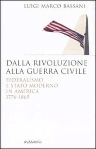 Könyv Dalla rivoluzione alla guerra civile. Federalismo e stato moderno in America 1776-1865 Luigi M. Bassani
