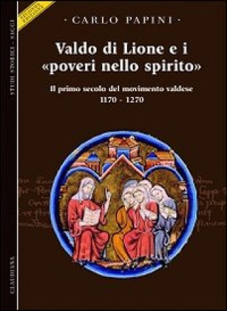 Kniha Valdo di Lione e i «poveri nello spirito». Il primo secolo del movimento valdese (1170-1270) Carlo Papini