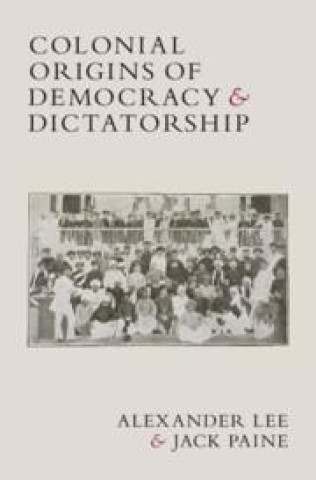 Kniha Colonial Origins of Democracy and Dictatorship Alexander Lee