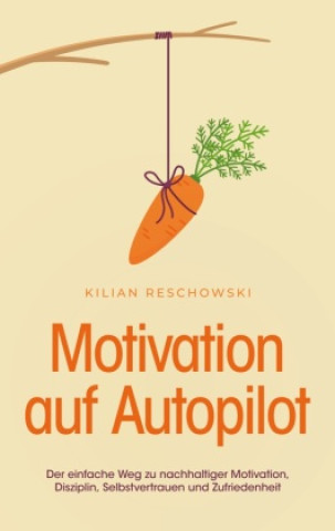 Kniha Motivation auf Autopilot: Der einfache Weg zu nachhaltiger Motivation, Disziplin, Selbstvertrauen und Zufriedenheit 