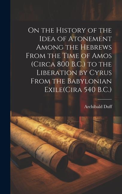 Carte On the History of the Idea of Atonement Among the Hebrews From the Time of Amos (Circa 800 B.C.) to the Liberation by Cyrus From the Babylonian Exile( 