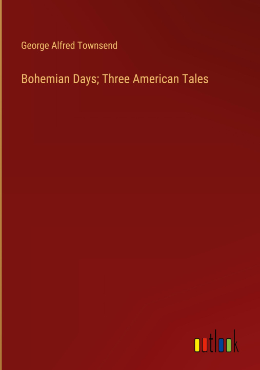Kniha Bohemian Days; Three American Tales George Alfred Townsend