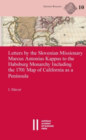 Kniha Letters by the Slovenian Missionary Marcus Antonius Kappus to the Habsburg Monarchy Including the 1701 Map of California as a Peninsula Igor Maver