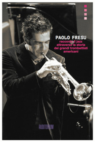 Kniha Paolo Fresu racconta il jazz attraverso la storia dei grandi trombettisti americani Paolo Fresu
