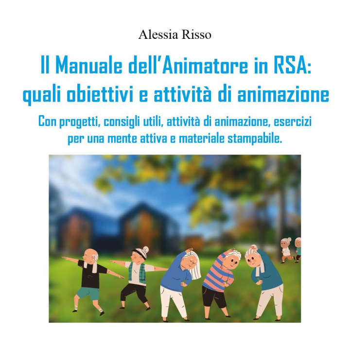 Könyv manuale dell'animatore in RSA: quali obiettivi e attività di animazione. Con progetti, consigli utili, attività di animazione, esercizi per una mente Alessia Risso