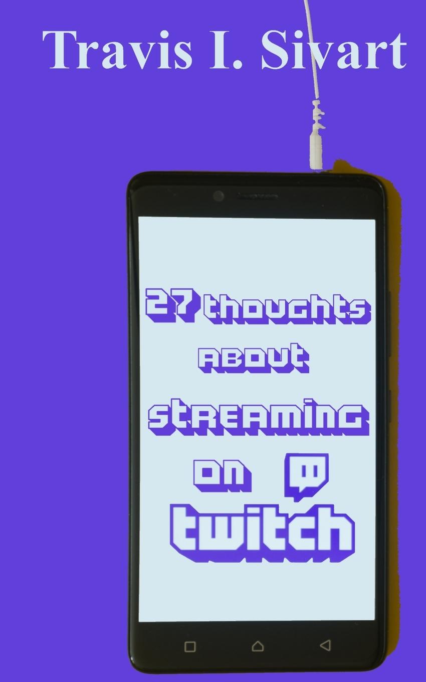 Buch 27 Thoughts About Streaming on Twitch Travis I Sivart