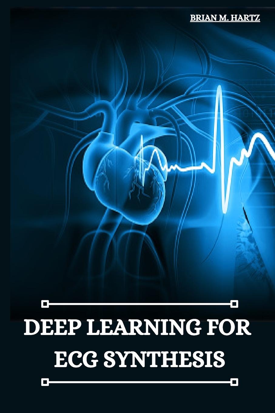 Книга Deep Learning for ECG Synthesis Brian M. Hartz