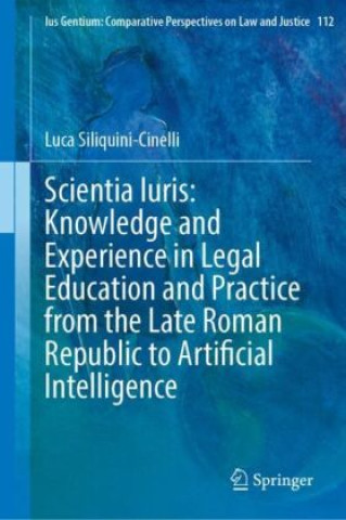 Buch Scientia Iuris: Knowledge and Experience in Legal Education and Practice from the Late Roman Republic to Artificial Intelligence Luca Siliquini-Cinelli