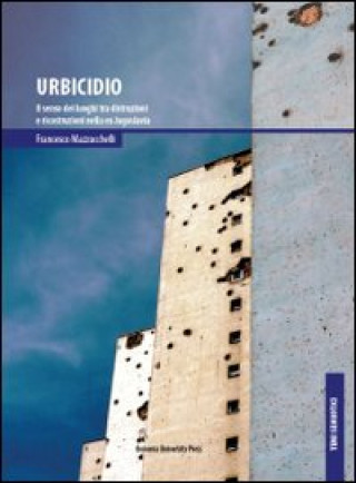 Kniha Urbicidio. Il senso dei luoghi tra distruzioni e ricostruzioni nella ex Jugoslavia Francesco Mazzucchelli