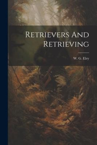 Knjiga Retrievers And Retrieving W. G. Eley