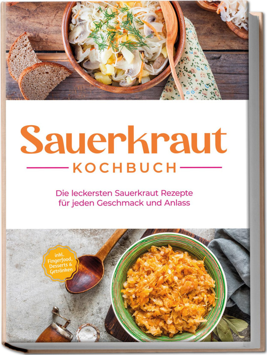 Buch Sauerkraut Kochbuch: Die leckersten Sauerkraut Rezepte für jeden Geschmack und Anlass - inkl. Fingerfood, Desserts & Getränken 