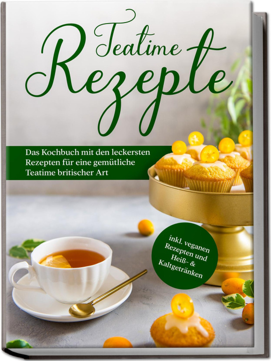 Kniha Teatime Rezepte: Das Kochbuch mit den leckersten Rezepten für eine gemütliche Teatime britischer Art - inkl. veganen Rezepten und Heiß- & Kaltgetränke 