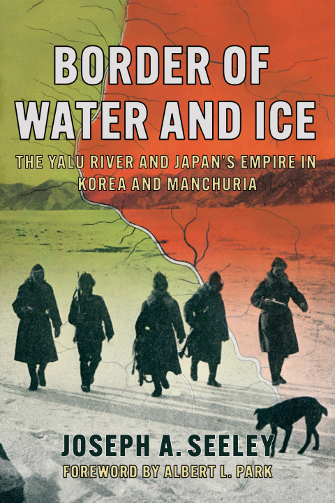 Buch Border of Water and Ice – The Yalu River and Japan`s Empire in Korea and Manchuria Joseph A. Seeley