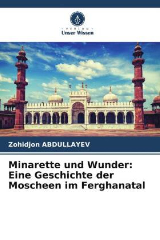 Knjiga Minarette und Wunder: Eine Geschichte der Moscheen im Ferghanatal Zohidjon ABDULLAYEV