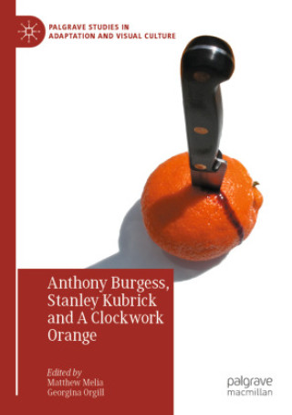 Könyv Anthony Burgess, Stanley Kubrick and A Clockwork Orange Matthew Melia