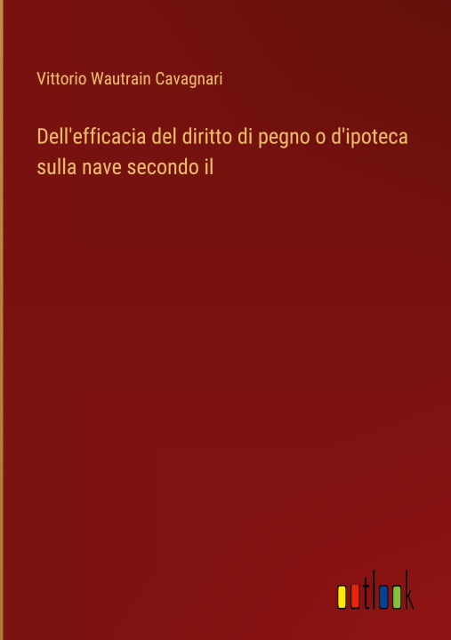 Knjiga Dell'efficacia del diritto di pegno o d'ipoteca sulla nave secondo il Vittorio Wautrain Cavagnari