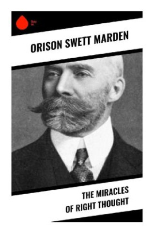 Könyv The Miracles of Right Thought Orison Swett Marden