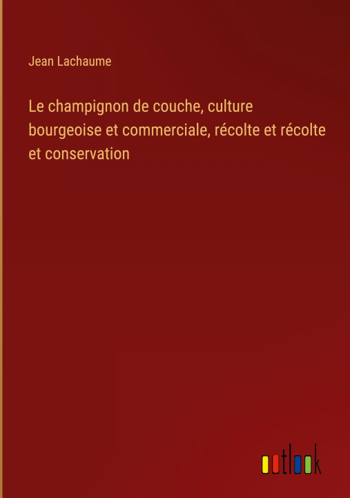 Knjiga Le champignon de couche, culture bourgeoise et commerciale, récolte et récolte et conservation 