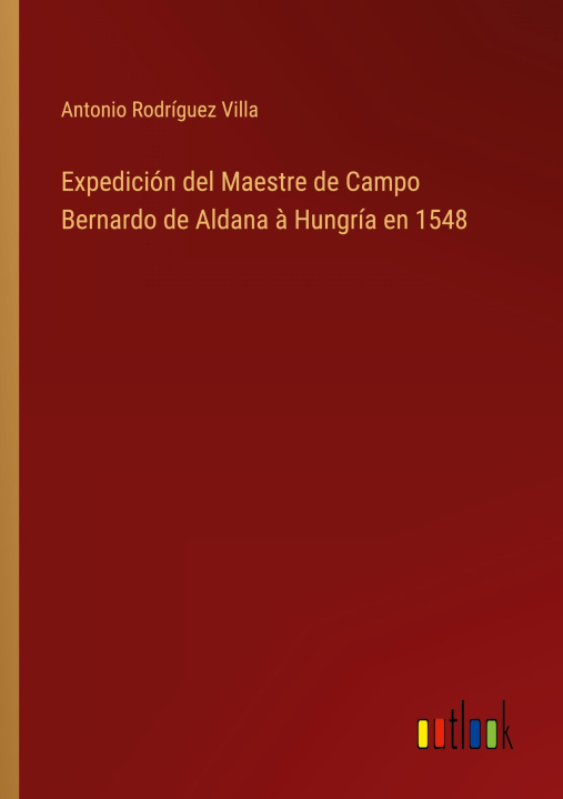 Könyv Expedición del Maestre de Campo Bernardo de Aldana ? Hungría en 1548 