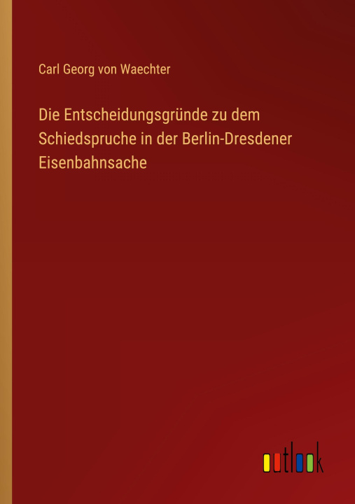 Könyv Die Entscheidungsgründe zu dem Schiedspruche in der Berlin-Dresdener Eisenbahnsache 