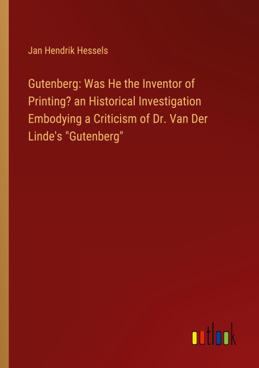 Książka Gutenberg: Was He the Inventor of Printing? an Historical Investigation Embodying a Criticism of Dr. Van Der Linde's "Gutenberg" 