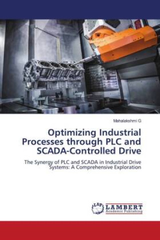 Knjiga Optimizing Industrial Processes through PLC and SCADA-Controlled Drive Mahalakshmi G
