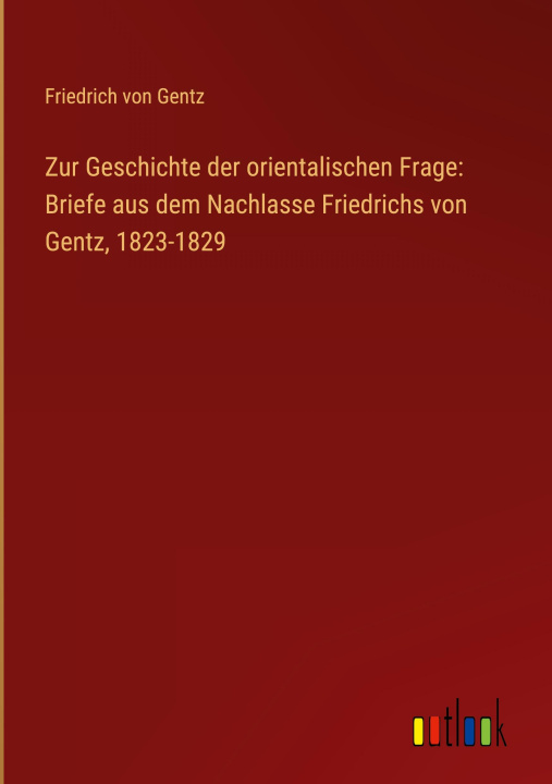 Carte Zur Geschichte der orientalischen Frage: Briefe aus dem Nachlasse Friedrichs von Gentz, 1823-1829 