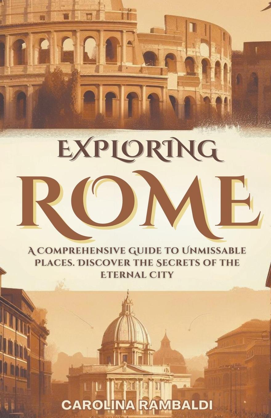 Książka Exploring Rome - A Comprehensive Guide to Unmissable Places. Discover the Secrets of the Eternal City 