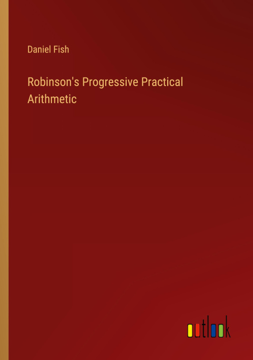 Knjiga Robinson's Progressive Practical Arithmetic Daniel Fish